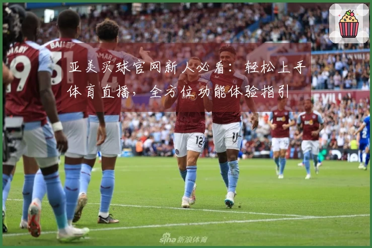 亚美买球官网新人必看：轻松上手体育直播，全方位功能体验指引