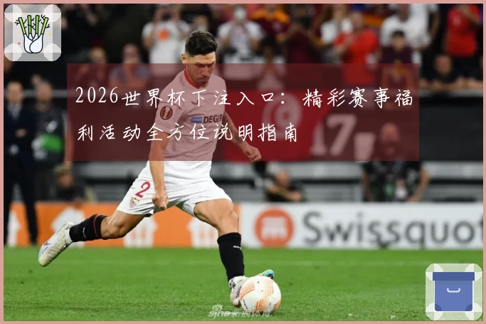 2026世界杯下注入口：精彩赛事福利活动全方位说明指南