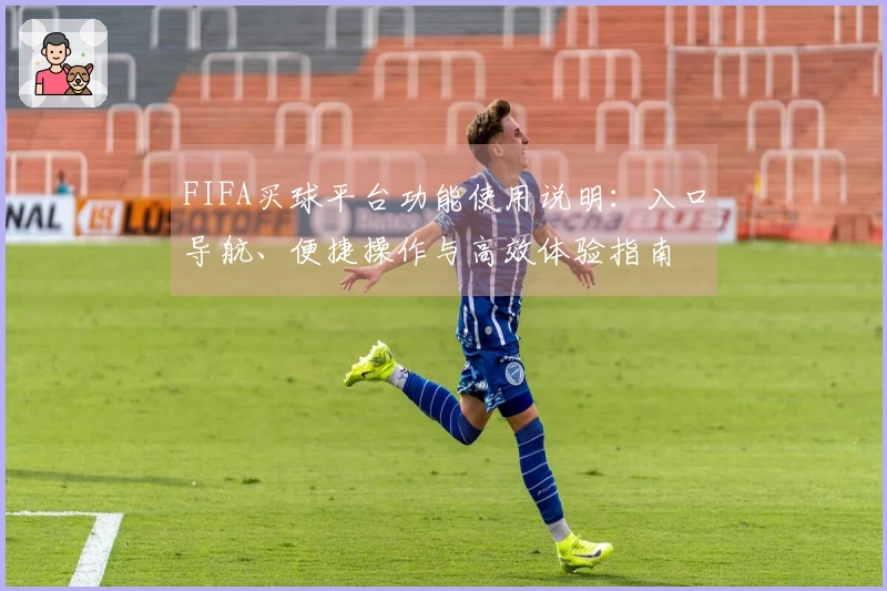 FIFA买球平台功能使用说明：入口导航、便捷操作与高效体验指南