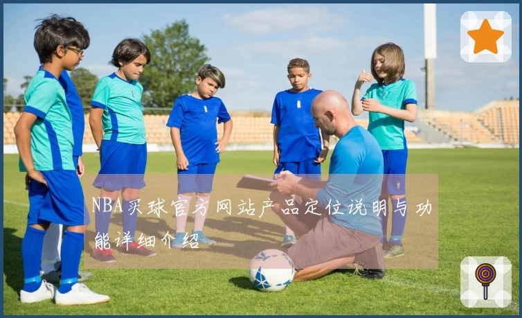 NBA买球官方网站产品定位说明与功能详细介绍