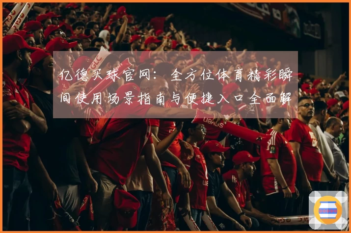 亿德买球官网：全方位体育精彩瞬间使用场景指南与便捷入口全面解析