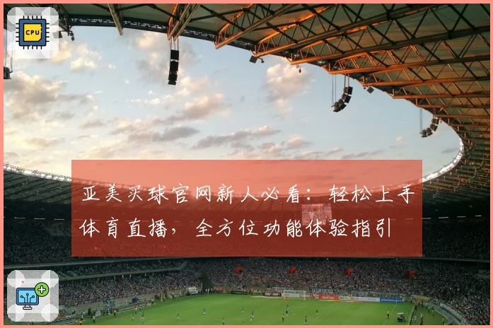 亚美买球官网新人必看：轻松上手体育直播，全方位功能体验指引