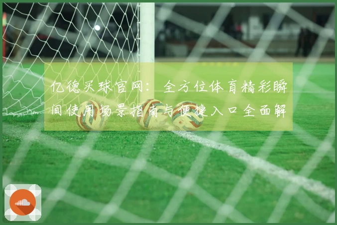 亿德买球官网：全方位体育精彩瞬间使用场景指南与便捷入口全面解析